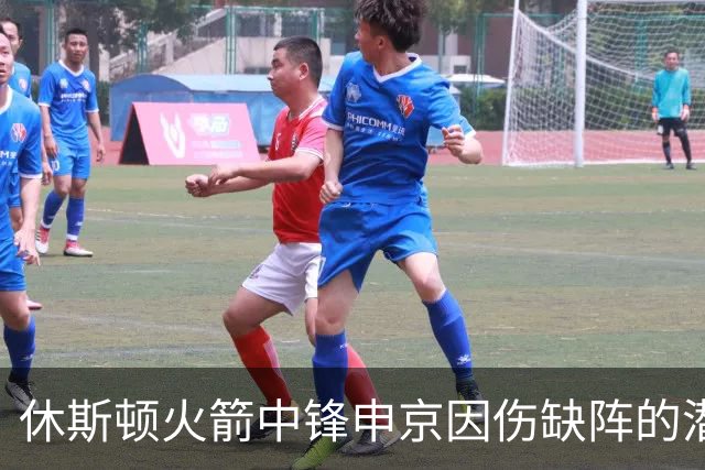 休斯顿火箭中锋申京因伤缺阵的潜在影响分析