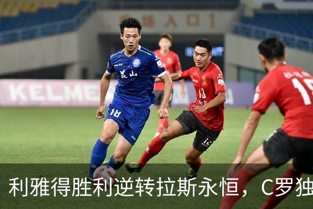 利雅得胜利逆转拉斯永恒，C罗独中三元助力五连胜
